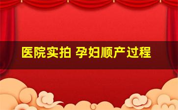 医院实拍 孕妇顺产过程